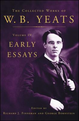 The Collected Works of W.B. Yeats Volume IV: Early Essays - Yeats, William Butler, and Finneran, Richard J, and Bornstein, George