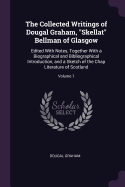 The Collected Writings of Dougal Graham, "Skellat" Bellman of Glasgow: Edited With Notes, Together With a Biographical and Bibliographical Introduction, and a Sketch of the Chap Literature of Scotland; Volume 1