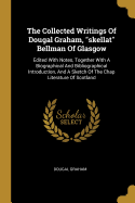 The Collected Writings Of Dougal Graham, "skellat" Bellman Of Glasgow: Edited With Notes, Together With A Biographical And Bibliographical Introduction, And A Sketch Of The Chap Literature Of Scotland