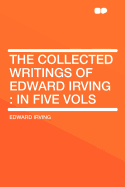 The Collected Writings of Edward Irving: In Five Vols