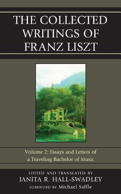 The Collected Writings of Franz Liszt: Essays and Letters of a Traveling Bachelor of Music - Hall-Swadley, Janita R (Translated by)