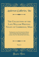 The Collection of the Late William Whiting Nolen of Cambridge, Mass, Vol. 2: Washingtoniana and a Most Important Collection of Early American Silver; Fine Examples by Paul Revere and Other Early Silversmiths, American Furniture of the 17th, 18th and Early