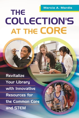 The Collection's at the Core: Revitalize Your Library with Innovative Resources for the Common Core and STEM - Mardis, Marcia A.
