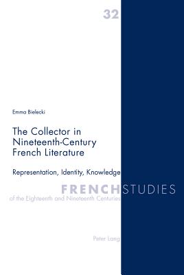 The Collector in Nineteenth-Century French Literature: Representation, Identity, Knowledge - Howells, Robin (Editor), and Kearns, James (Editor), and Bielecki, Emma