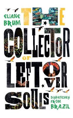 The Collector of Leftover Souls: Dispatches from Brazil - Brum, Eliane, and Whitty, Diane Grosklaus (Translated by)