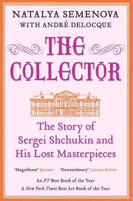 The Collector: The Story of Sergei Shchukin and His Lost Masterpieces - Semenova, Natalya, and Delocque-Fourcaud, Andr-Marc