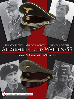 The Collector's Guide to Cloth Headgear of the Allgemeine and Waffen-SS - Beaver, Michael D.