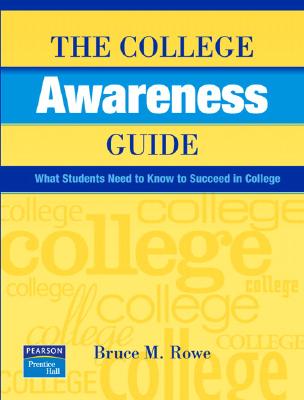 The College Awareness Guide: What Students Need to Know to Succeed in College - Rowe, Bruce M