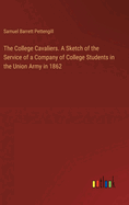 The College Cavaliers. A Sketch of the Service of a Company of College Students in the Union Army in 1862