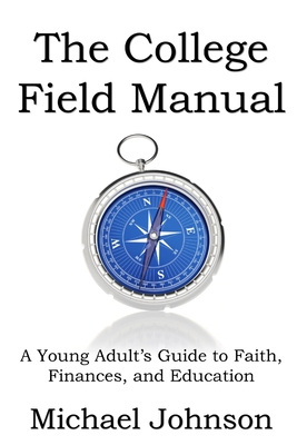 The College Field Manual: A Young Adult's Guide to Faith, Finances, and Education - Johnson, Michael G