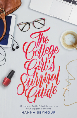 The College Girl's Survival Guide: 52 Honest, Faith-Filled Answers to Your Biggest Concerns - Seymour, Hanna