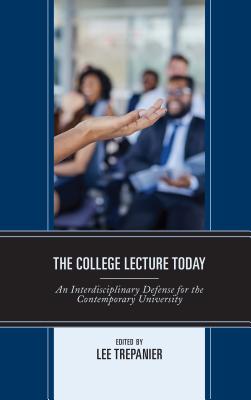 The College Lecture Today: An Interdisciplinary Defense for the Contemporary University - Trepanier, Lee (Editor), and Burke, Karen (Contributions by), and Corey, Paul (Contributions by)