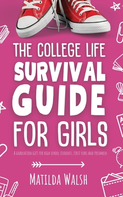 The College Life Survival Guide for Girls | A Graduation Gift for High School Students, First Years and Freshmen - Walsh, Matilda