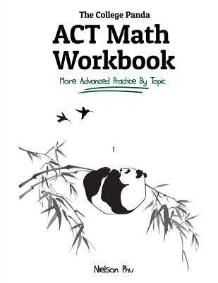 The College Panda's ACT Math Workbook: More Advanced Practice By Topic - Phu, Nielson