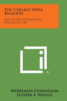 The College Seeks Religion: Yale Studies in Religious Education, V20 - Cuninggim, Merrimon, and Weigle, Luther a (Editor)