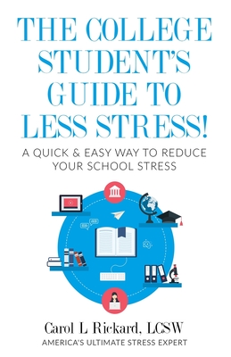 The College Student's Guide To Less Stress: A Quick & Easy Way to Reduce Your School Stress - Rickard, Carol L