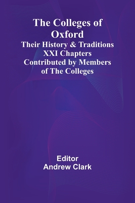 The Colleges Of Oxford: Their History And Traditions; Xxi Chapters Contributed By Members Of The Colleges - Clark, Andrew (Editor)