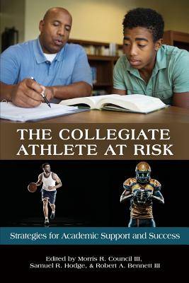 The Collegiate Athlete at Risk: Strategies for Academic Support and Success - III, Morris R. Council (Editor), and Hodge, Samuel R. (Editor), and III, Robert A. Bennett (Editor)