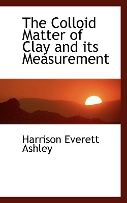 The Colloid Matter of Clay and Its Measurement - Ashley, Harrison Everett