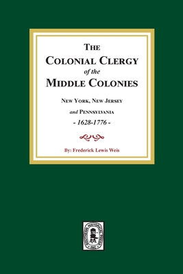 The Colonial Clergy of the Middle Colonies, 1628-1776: New York, New Jersey, and Pennsylvania 1628-1776 - Weis, Frederick Lewis