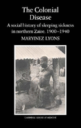 The Colonial Disease: A Social History of Sleeping Sickness in Northern Zaire, 1900-1940
