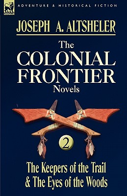 The Colonial Frontier Novels: 2-The Keepers of the Trail & the Eyes of the Woods - Altsheler, Joseph a