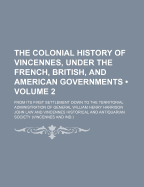 The Colonial History of Vincennes, Under the French, British, and American Governments: From Its First Settlement Down to the Territorial Administration of General William Henry Harrison