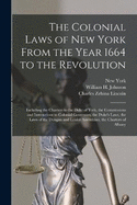 The Colonial Laws of New York From the Year 1664 to the Revolution: Including the Charters to the Duke of York, the Commissions and Instructions to Colonial Governors, the Duke's Laws, the Laws of the Dongan and Leisler Assemblies, the Charters of Albany