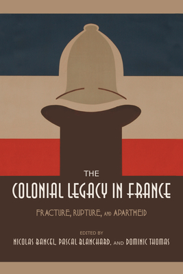 The Colonial Legacy in France: Fracture, Rupture, and Apartheid - Bancel, Nicolas (Editor), and Blanchard, Pascal (Editor), and Thomas, Dominic (Editor)