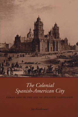 The Colonial Spanish-American City: Urban Life in the Age of Atlantic Capitalism - Kinsbruner, Jay