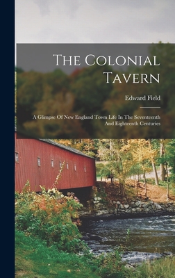 The Colonial Tavern: A Glimpse Of New England Town Life In The Seventeenth And Eighteenth Centuries - Field, Edward