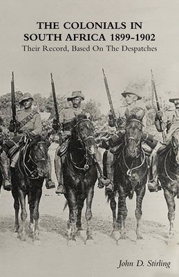 The Colonials in South Africa 1899-1902: Their Record, Based On the Despatches - Stirling, John D