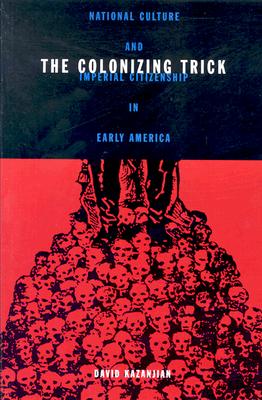 The Colonizing Trick: National Culture and Imperial Citizenship in Early America - Kazanjian, David