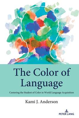 The Color of Language: Centering the Student of Color in World Language Acquisition - Johnson, Andre E, and Anderson, Kami J