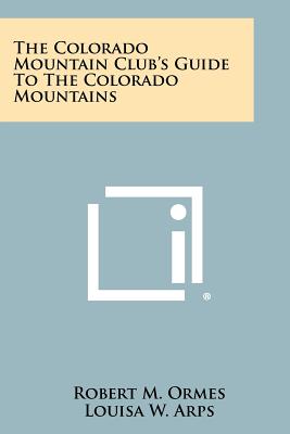 The Colorado Mountain Club's Guide To The Colorado Mountains - Ormes, Robert M (Editor), and Arps, Louisa W (Editor)