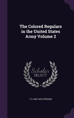 The Colored Regulars in the United States Army Volume 2 - Steward, T G 1843-1924