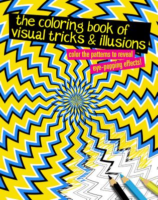 The Coloring Book of Visual Tricks & Illusions: Color the Patterns to Reveal Eye-Popping Effects! - Sterling Children's