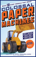 The Colossal Paper Machines: Make 10 Giant Models That Move!