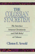 The Colossian Syncretism: The Interface Between Christianityand Folk Belief at Colossae