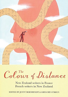 The Colour of Distance: New Zealand Writers in France, French Writers in New Zealand - Bornholdt, Jenny (Editor), and O'Brien, Gregory, LL. (Editor)