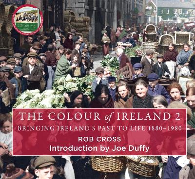 The Colour of Ireland 2: Bringing Ireland's Past to Life 1880-1980 - Cross, Rob, and Duffy, Joe (Introduction by)
