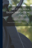 The Columbia Basin Irrigation Project: A Report by Columbia Basin Survey Commission, State of Washington, 1920