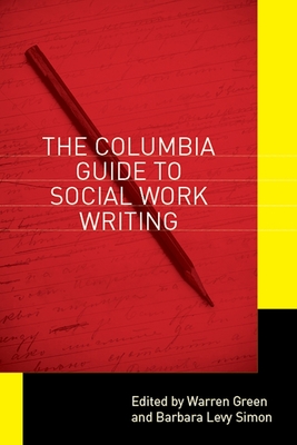 The Columbia Guide to Social Work Writing - Green, Warren (Editor), and Simon, Barbara Levy (Editor)