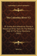 The Columbia River V2: Or Scenes and Adventures During a Residence of Six Years on the Western Side of the Rocky Mountains (1831)