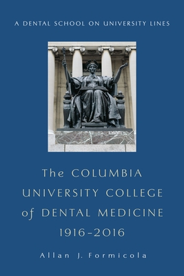 The Columbia University College of Dental Medicine, 1916-2016: A Dental School on University Lines - Formicola, Allan