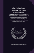 The Columbian Jubilee, or, Four Centuries of Catholicity in America: Being a Historical and Biographical Retrospect From the Landing of Christopher Columbus to the Chicago Catholic Congress of 1893