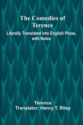 The Comedies Of Terence; Literally Translated Into English Prose, With Notes - Terence, and T Riley, Henry (Translated by)