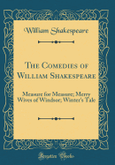 The Comedies of William Shakespeare: Measure for Measure; Merry Wives of Windsor; Winter's Tale (Classic Reprint)