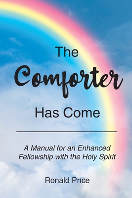 The Comforter Has Come: A Manual for an Enhanced Fellowship with the Holy Spirit - Price, Ronald