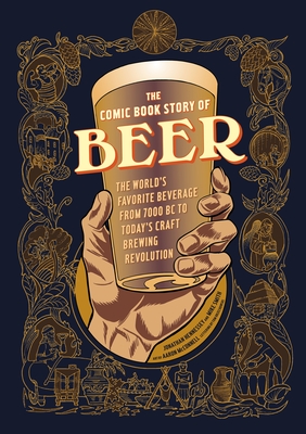 The Comic Book Story of Beer: The World's Favorite Beverage from 7000 BC to Today's Craft Brewing Revolution - Hennessey, Jonathan, and Smith, Mike